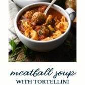 Bowl of meatball soup with cheese tortellini and text title at the bottom